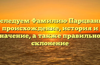 Исследуем Фамилию Парцвания: происхождение, история и значение, а также правильное склонение