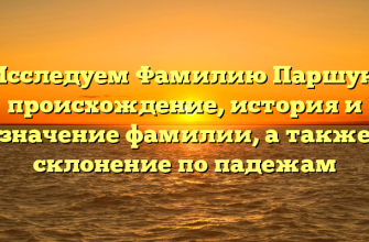 Исследуем Фамилию Паршук: происхождение, история и значение фамилии, а также склонение по падежам