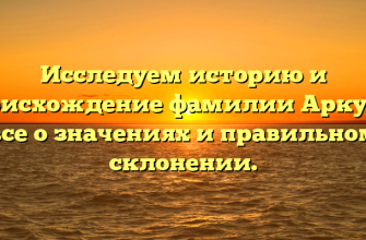 Исследуем историю и происхождение фамилии Аркуша: все о значениях и правильном склонении.