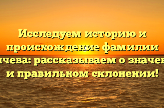 Исследуем историю и происхождение фамилии Еричева: рассказываем о значении и правильном склонении!