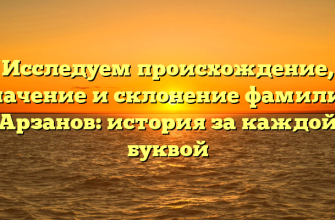 Исследуем происхождение, значение и склонение фамилии Арзанов: история за каждой буквой