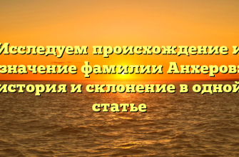 Исследуем происхождение и значение фамилии Анхеров: история и склонение в одной статье