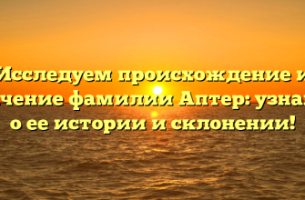 Исследуем происхождение и значение фамилии Аптер: узнайте о ее истории и склонении!