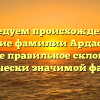 Исследуем происхождение и значение фамилии Ардасенов, а также правильное склонение исторически значимой фамилии