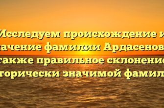 Исследуем происхождение и значение фамилии Ардасенов, а также правильное склонение исторически значимой фамилии Исследуем происхождение и значение фамилии Ардасенов, а также правильное склонение исторически значимой фамилии