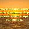 Исследуем происхождение и значение фамилии Асратян: исторический обзор и правильное склонение.