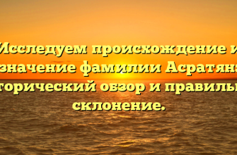 Исследуем происхождение и значение фамилии Асратян: исторический обзор и правильное склонение.