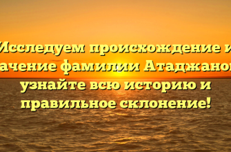 Исследуем происхождение и значение фамилии Атаджанова: узнайте всю историю и правильное склонение!