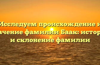 Исследуем происхождение и значение фамилии Баак: история и склонение фамилии Исследуем происхождение и значение фамилии Баак: история и склонение фамилии