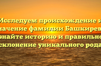 Исследуем происхождение и значение фамилии Башкирева: узнайте историю и правильное склонение уникального рода