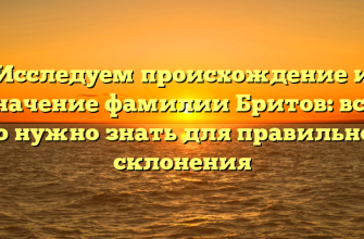 Исследуем происхождение и значение фамилии Бритов: все, что нужно знать для правильного склонения