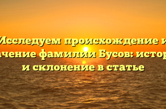 Исследуем происхождение и значение фамилии Бусов: история и склонение в статье