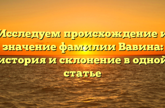 Исследуем происхождение и значение фамилии Вавина: история и склонение в одной статье