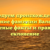 Исследуем происхождение и значение фамилии Валенков: интересные факты и правильное склонение