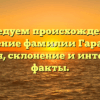 Исследуем происхождение и значение фамилии Гараджа: история, склонение и интересные факты.