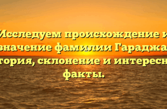 Исследуем происхождение и значение фамилии Гараджа: история, склонение и интересные факты.