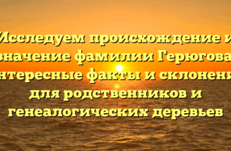 Исследуем происхождение и значение фамилии Герюгова: интересные факты и склонение для родственников и генеалогических деревьев