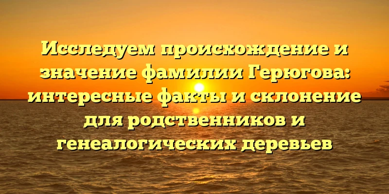 Исследуем происхождение и значение фамилии Герюгова: интересные факты и склонение для родственников и генеалогических деревьев Исследуем происхождение и значение фамилии Герюгова: интересные факты и склонение для родственников и генеалогических деревьев
