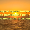 Исследуем происхождение и значение фамилии Греч: узнайте все о ее истории и склонении!