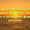 Исследуем происхождение и значение фамилии Гущев: история и склонение фамилии в деталях
