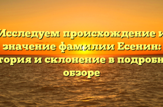 Исследуем происхождение и значение фамилии Есенин: история и склонение в подробном обзоре
