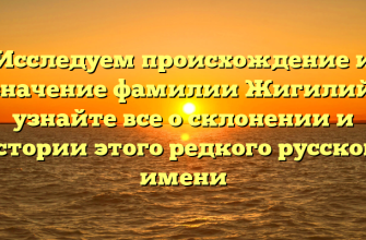 Исследуем происхождение и значение фамилии Жигилий: узнайте все о склонении и истории этого редкого русского имени
