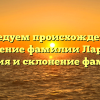 Исследуем происхождение и значение фамилии Ларита: история и склонение фамилии