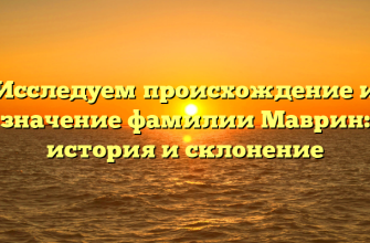 Исследуем происхождение и значение фамилии Маврин: история и склонение