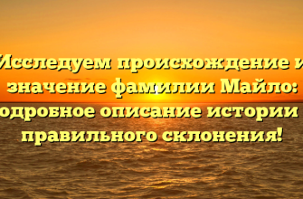 Исследуем происхождение и значение фамилии Майло: подробное описание истории и правильного склонения!