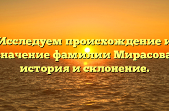 Исследуем происхождение и значение фамилии Мирасова: история и склонение.
