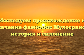 Исследуем происхождение и значение фамилии Мухосранов: история и склонение