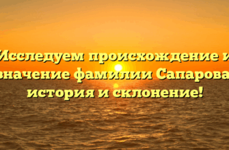 Исследуем происхождение и значение фамилии Сапарова: история и склонение!