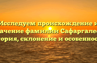 Исследуем происхождение и значение фамилии Сафаргалеев: история, склонение и особенности!