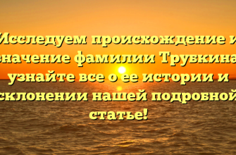 Исследуем происхождение и значение фамилии Трубкина: узнайте все о ее истории и склонении нашей подробной статье!