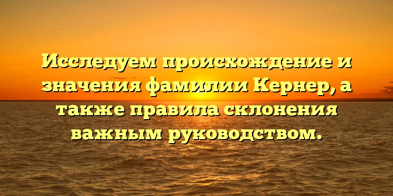Исследуем происхождение и значения фамилии Кернер, а также правила склонения важным руководством. Исследуем происхождение и значения фамилии Кернер, а также правила склонения важным руководством.