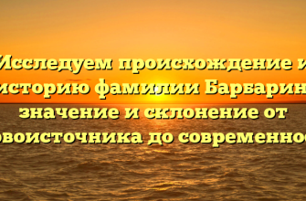 Исследуем происхождение и историю фамилии Барбарин: значение и склонение от первоисточника до современности