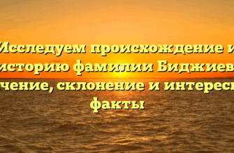 Исследуем происхождение и историю фамилии Биджиев: значение, склонение и интересные факты Исследуем происхождение и историю фамилии Биджиев: значение, склонение и интересные факты