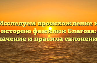 Исследуем происхождение и историю фамилии Благова: значение и правила склонения.