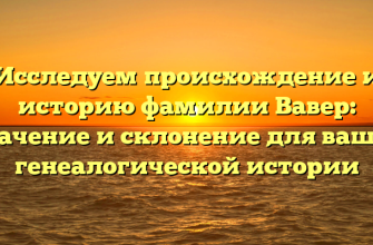 Исследуем происхождение и историю фамилии Вавер: значение и склонение для вашей генеалогической истории