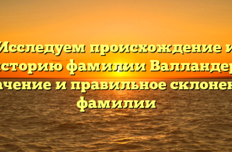 Исследуем происхождение и историю фамилии Валландер: значение и правильное склонение фамилии