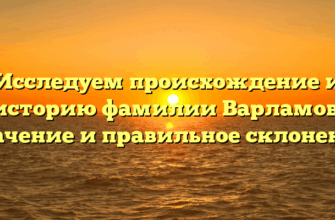 Исследуем происхождение и историю фамилии Варламов: значение и правильное склонение