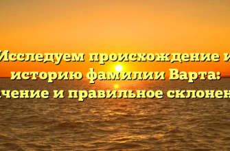 Исследуем происхождение и историю фамилии Варта: значение и правильное склонение.