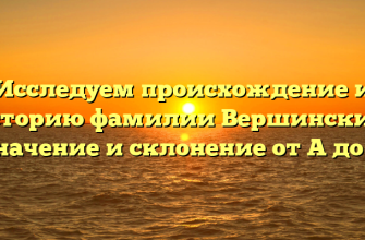 Исследуем происхождение и историю фамилии Вершинский: значение и склонение от A до Я