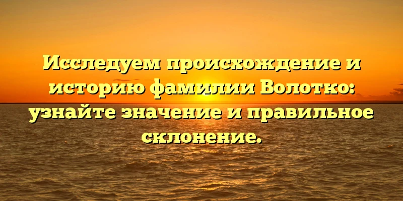 Исследуем происхождение и историю фамилии Волотко: узнайте значение и правильное склонение. Исследуем происхождение и историю фамилии Волотко: узнайте значение и правильное склонение.