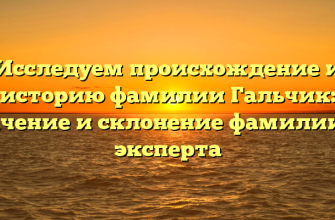 Исследуем происхождение и историю фамилии Гальчик: значение и склонение фамилии от эксперта