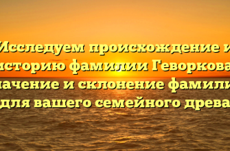 Исследуем происхождение и историю фамилии Геворкова: значение и склонение фамилий для вашего семейного древа