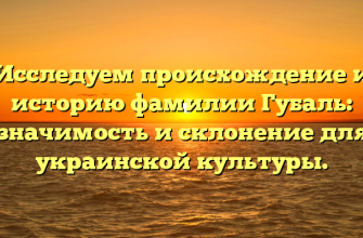 Исследуем происхождение и историю фамилии Губаль: значимость и склонение для украинской культуры.