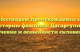 Исследуем происхождение и историю фамилии Дагаргулия: значение и особенности склонения
