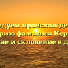 Исследуем происхождение и историю фамилии Кержак: значение и склонение в деталях