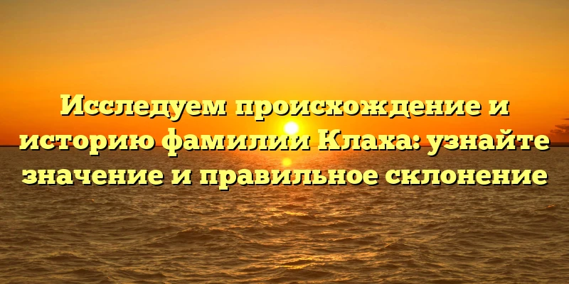Исследуем происхождение и историю фамилии Клаха: узнайте значение и правильное склонение Исследуем происхождение и историю фамилии Клаха: узнайте значение и правильное склонение